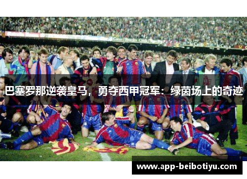 巴塞罗那逆袭皇马，勇夺西甲冠军：绿茵场上的奇迹