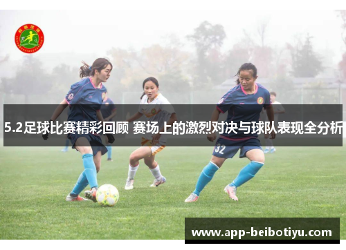 5.2足球比赛精彩回顾 赛场上的激烈对决与球队表现全分析