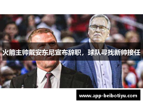 火箭主帅戴安东尼宣布辞职，球队寻找新帅接任