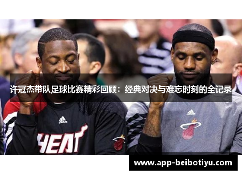 许冠杰带队足球比赛精彩回顾：经典对决与难忘时刻的全记录