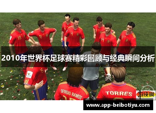 2010年世界杯足球赛精彩回顾与经典瞬间分析