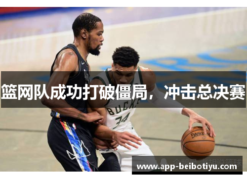 篮网队成功打破僵局，冲击总决赛